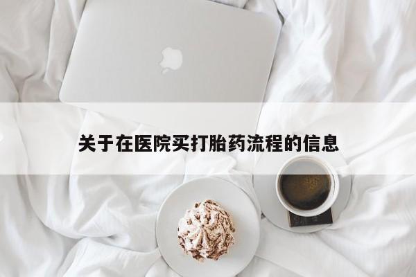流产药关于在医院买打胎药流程的信息