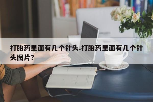 流产药打胎药里面有几个针头.打胎药里面有几个针头图片？