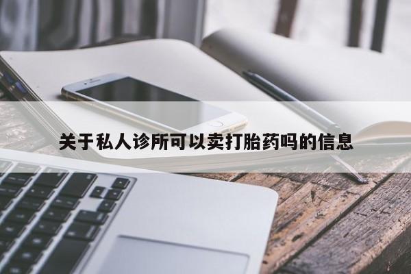 流产药关于私人诊所可以卖打胎药吗的信息
