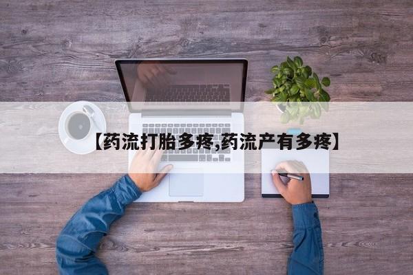 流产药【药流打胎多疼,药流产有多疼】