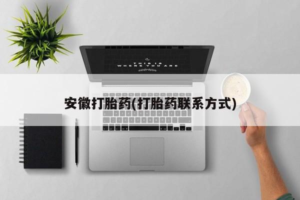 流产药安徽打胎药(打胎药联系方式)
