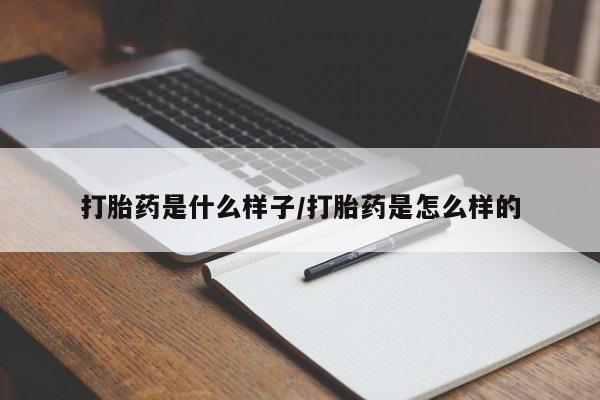 流产药打胎药是什么样子/打胎药是怎么样的