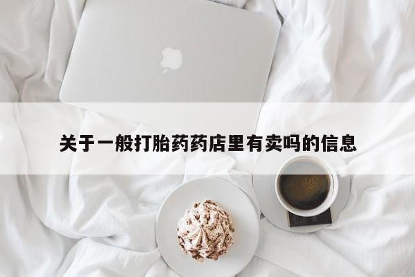 流产药关于一般打胎药药店里有卖吗的信息