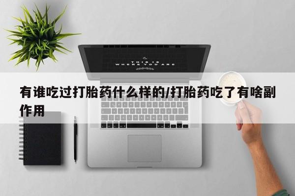 流产药有谁吃过打胎药什么样的/打胎药吃了有啥副作用