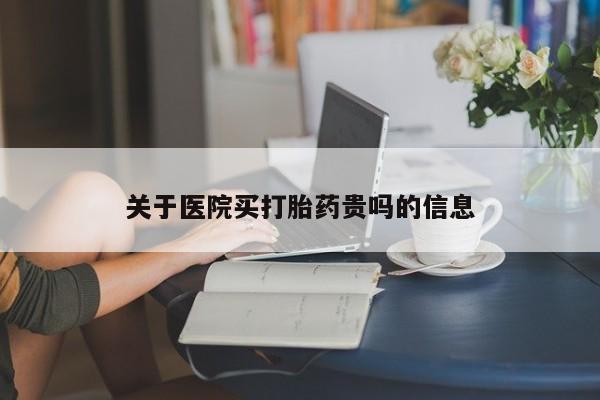 流产药关于医院买打胎药贵吗的信息