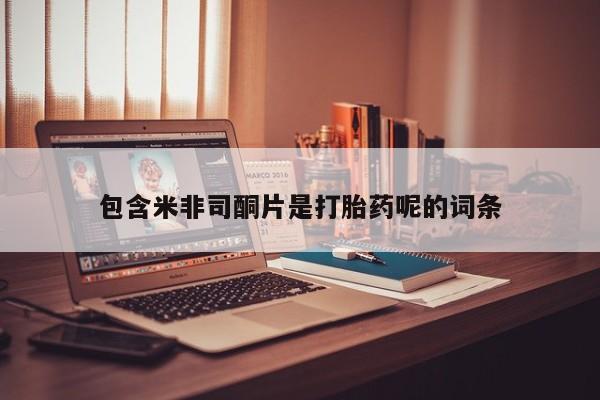 流产药包含米非司酮片是打胎药呢的词条