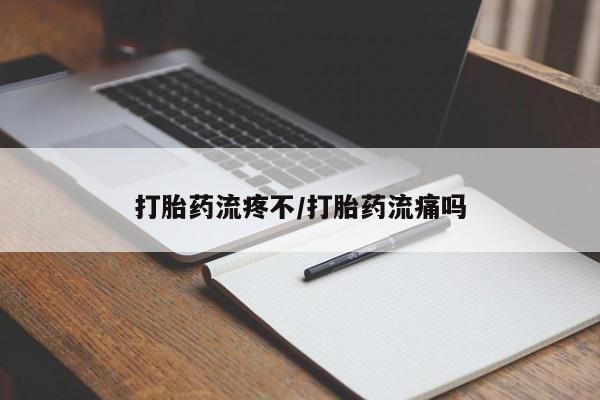 流产药打胎药流疼不/打胎药流痛吗