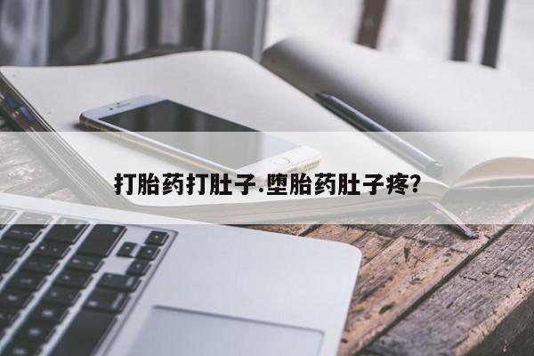 流产药打胎药打肚子.堕胎药肚子疼？
