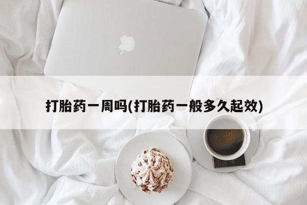流产药打胎药一周吗(打胎药一般多久起效)