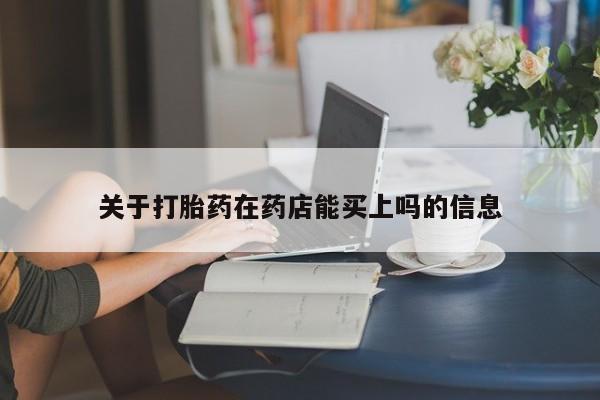流产药关于打胎药在药店能买上吗的信息