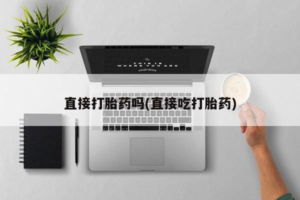 流产药直接打胎药吗(直接吃打胎药)