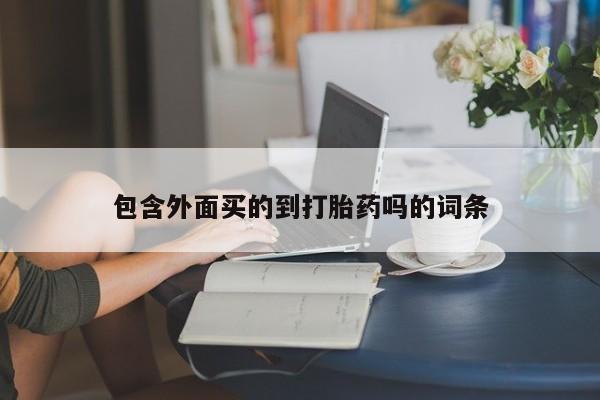 流产药包含外面买的到打胎药吗的词条