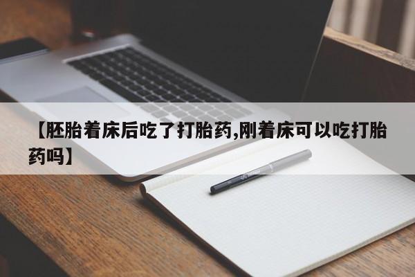 流产药【胚胎着床后吃了打胎药,刚着床可以吃打胎药吗】