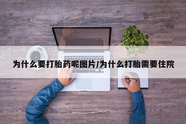 流产药为什么要打胎药呢图片/为什么打胎需要住院
