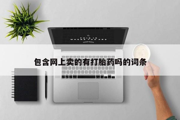 流产药包含网上卖的有打胎药吗的词条