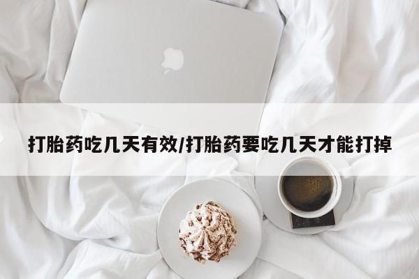 流产药打胎药吃几天有效/打胎药要吃几天才能打掉