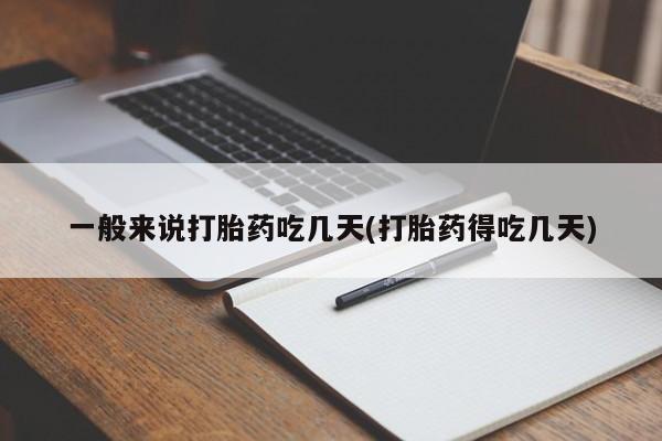 流产药一般来说打胎药吃几天(打胎药得吃几天)