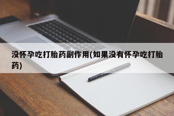 流产药没怀孕吃打胎药副作用(如果没有怀孕吃打胎药)