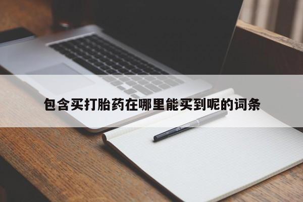 流产药包含买打胎药在哪里能买到呢的词条