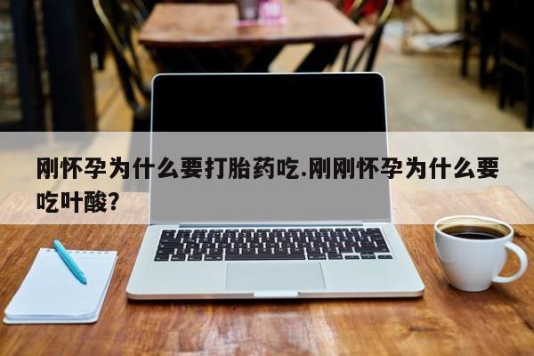 流产药刚怀孕为什么要打胎药吃.刚刚怀孕为什么要吃叶酸？